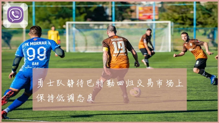 勇士队静待巴特勒回归交易市场上保持低调态度