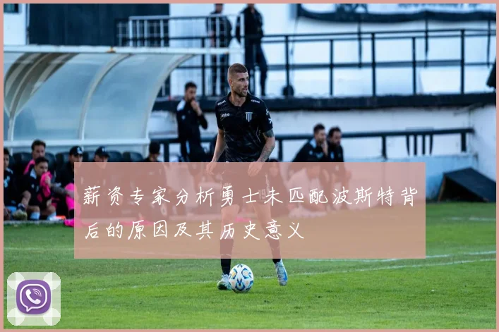 薪资专家分析勇士未匹配波斯特背后的原因及其历史意义