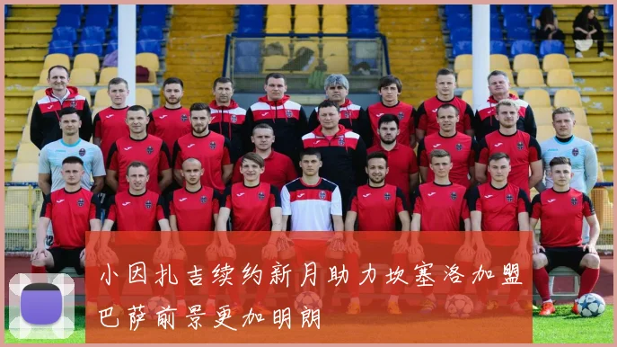 小因扎吉续约新月助力坎塞洛加盟巴萨前景更加明朗