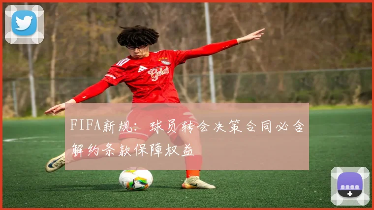 FIFA新规：球员转会决策合同必含解约条款保障权益